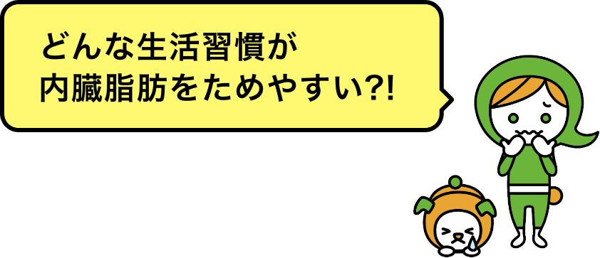 どんな生活習慣が内臓脂肪をためやすい?!